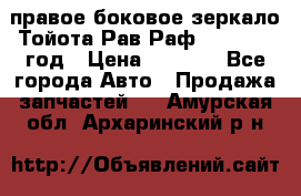 правое боковое зеркало Тойота Рав Раф 2013-2017 год › Цена ­ 7 000 - Все города Авто » Продажа запчастей   . Амурская обл.,Архаринский р-н